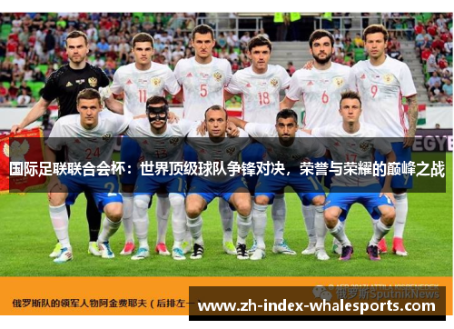 国际足联联合会杯：世界顶级球队争锋对决，荣誉与荣耀的巅峰之战