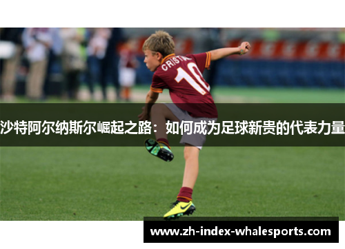 沙特阿尔纳斯尔崛起之路：如何成为足球新贵的代表力量