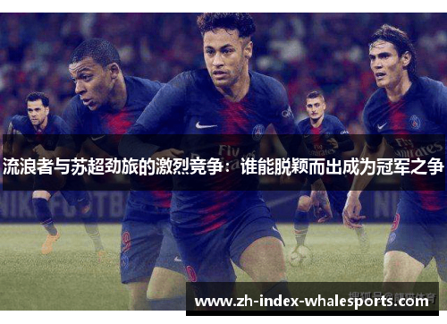 流浪者与苏超劲旅的激烈竞争：谁能脱颖而出成为冠军之争