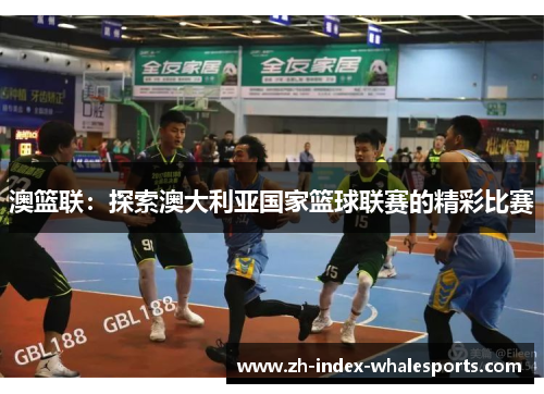 澳篮联：探索澳大利亚国家篮球联赛的精彩比赛