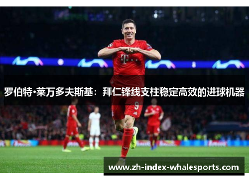 罗伯特·莱万多夫斯基：拜仁锋线支柱稳定高效的进球机器