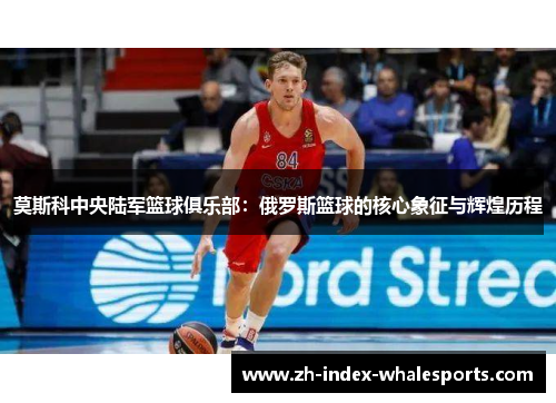 莫斯科中央陆军篮球俱乐部：俄罗斯篮球的核心象征与辉煌历程