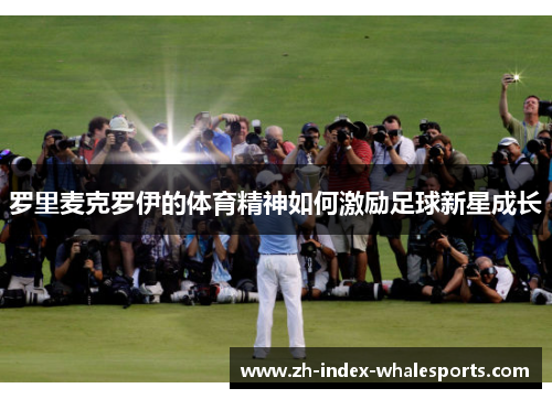 罗里麦克罗伊的体育精神如何激励足球新星成长