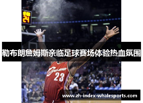 勒布朗詹姆斯亲临足球赛场体验热血氛围