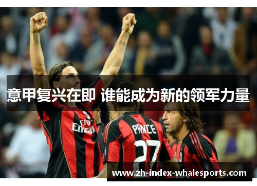 意甲复兴在即 谁能成为新的领军力量