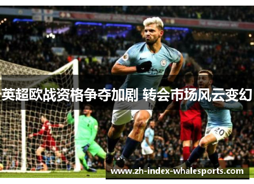 英超欧战资格争夺加剧 转会市场风云变幻