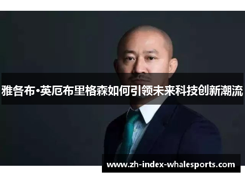 雅各布·英厄布里格森如何引领未来科技创新潮流