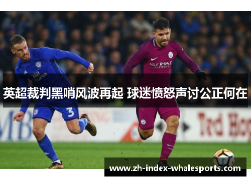 英超裁判黑哨风波再起 球迷愤怒声讨公正何在