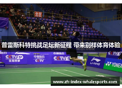 普雷斯科特挑战足坛新征程 带来别样体育体验