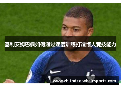 基利安姆巴佩如何通过速度训练打造惊人竞技能力
