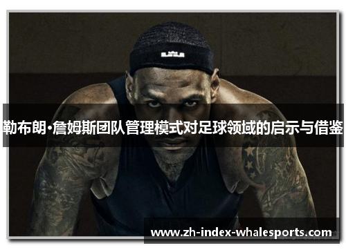 勒布朗·詹姆斯团队管理模式对足球领域的启示与借鉴