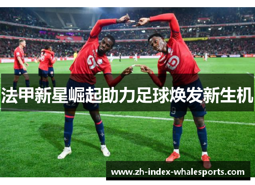 法甲新星崛起助力足球焕发新生机