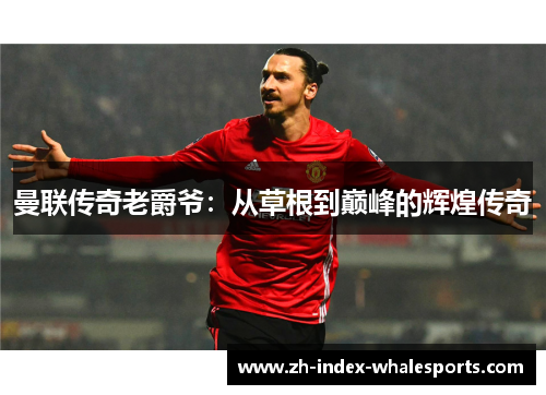 曼联传奇老爵爷：从草根到巅峰的辉煌传奇