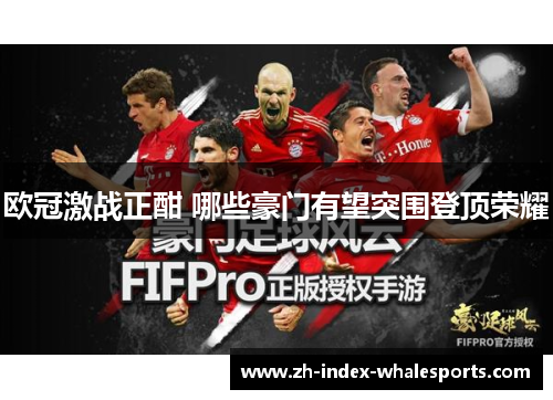 欧冠激战正酣 哪些豪门有望突围登顶荣耀