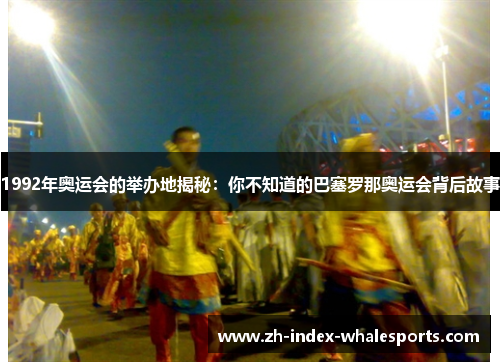 1992年奥运会的举办地揭秘：你不知道的巴塞罗那奥运会背后故事